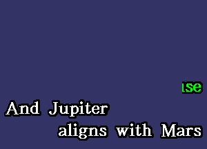 186

And Jupiter
aligns With Mars