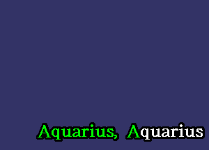 Aquarius, Aquarius