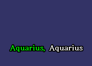 Aquarius, Aquarius