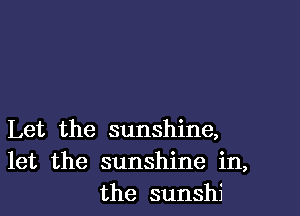 Let the sunshine,
let the sunshine in,
the sunshi