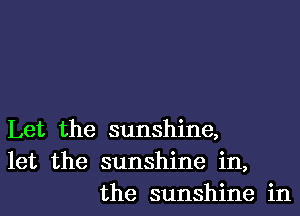 Let the sunshine,
let the sunshine in,
the sunshine in