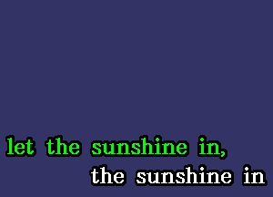 let the sunshine in,
the sunshine in