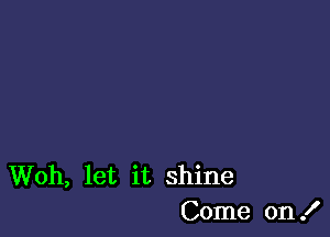 Woh, let it shine
Come on !