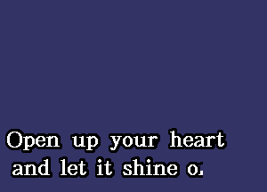 Open up your heart
and let it shine o.