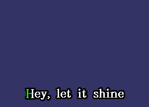 Hey, let it shine