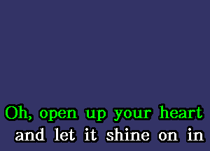 Oh, open up your heart
and let it shine on in