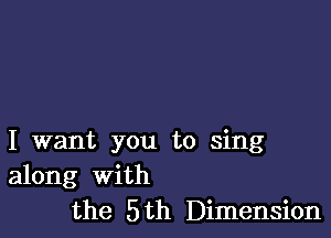 I want you to sing
along With
the 5th Dimension