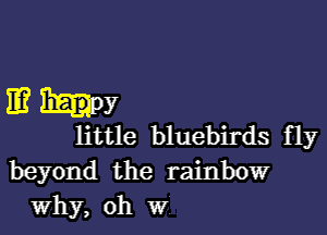 11? up?

little bluebirds fly
beyond the rainbow
Why, oh Wi