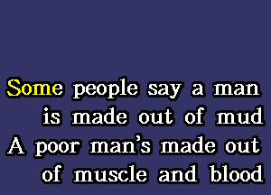 Some people say a man
is made out of mud
A poor mads made out
of muscle and blood