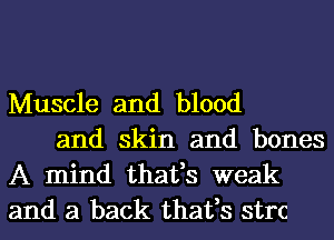 Muscle and blood

and skin and bones
A mind thafs weak
and a back thafs strc