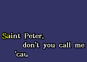 Saint Peter,
don t you call me
can

3