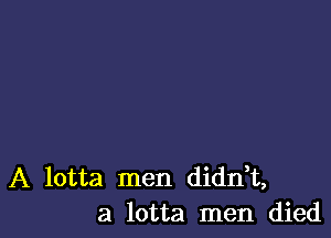 A lotta men didrft,
a lotta men died