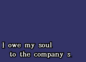 I owe my soul
to the company s