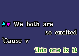 9 We both are
so excited

,Cause vx

mmbm