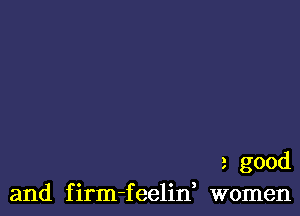 a good
and firm-feelid women