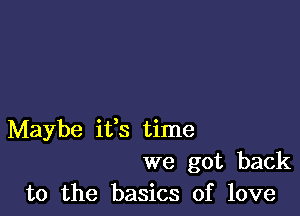 Maybe ifs time
we got back
to the basics of love