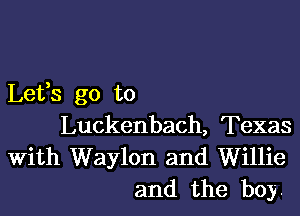 Lefs go to

Luckenbach, Texas
With Waylon and Willie
and the boy.