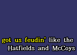 got us feudid like the
Hatfields and McCoys