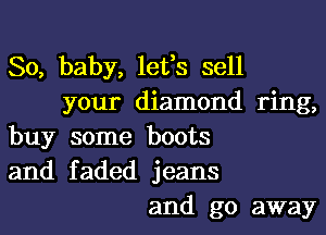 So, baby, lefs sell
your diamond ring,
buy some boots
and faded jeans
and go away