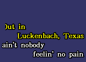 )ut in

Luckenbach, Texas
ain,t nobody
feelin no pain