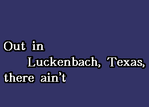 Out in

Luckenbach, Texas,
there aidt