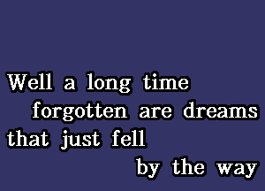 Well a long time

f orgotten are dreams

that just fell
by the way