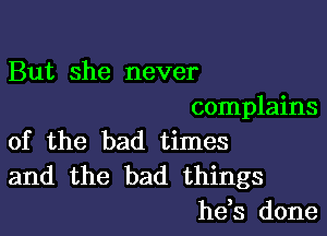 But she never
complains

of the bad times

and the bad things
he,s done