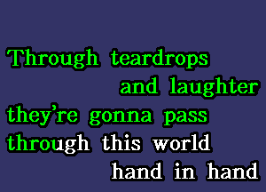 Through teardrops
and laughter
they,re gonna pass
through this world
hand in hand