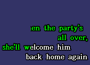 ten the partfs

all over,

she,ll welcome him
back home again