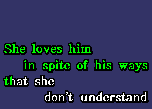 She loves him

in spite of his ways
that she
don t understand