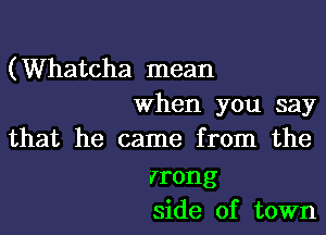 (Whatcha mean
when you say

that he came from the

Irong
side of town