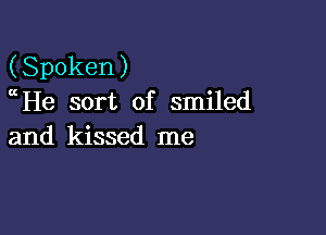 (Spoken)
He sort of smiled

and kissed me