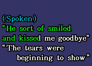 (Spoken)

ccHe sort of smiled

and kissed me goodbyen

ccThe tears were
beginning to shown