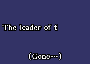 The leader of t

(Gone-)