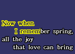 km

E her spring,
all the joy

that love can bring