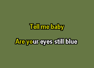 Tell me baby

Are your eyes still blue