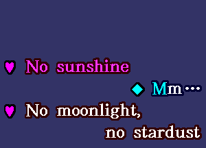 No sunshine

0 Mm-
No moonlight,
no stardust