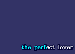 the perfect lover