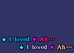 0 I loved Ah-
0 I loved Ah-