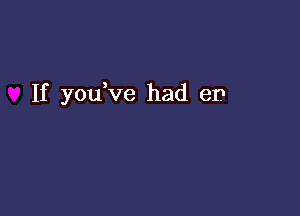 If you ve had en