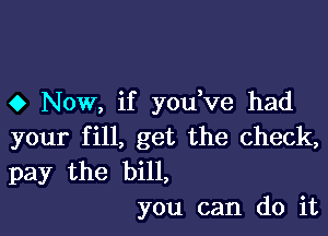 0 Now, if you ve had

your fill, get the check,
pay the bill,
you can do it