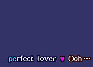 perfect lover Ooh