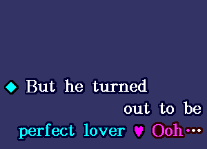 0 But he turned
out to be
perfect lover Ooh-