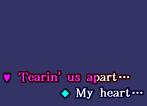 Tearid us apart-
0 My heart-