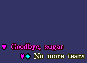 Goodbye, sugar
0 No more tears