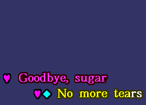 Goodbye, sugar
0 No more tears