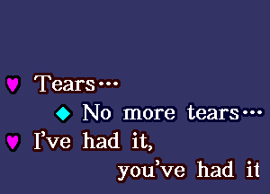 Tears

o No more tears-
Fve had it,
you ve had it