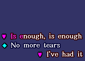 Is enough, is enough
0 No more tears
Pve had it