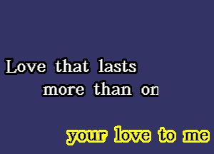 Love that lasts
more than on

min