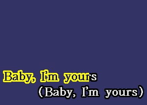 him you! s

( Baby, Fm yours)